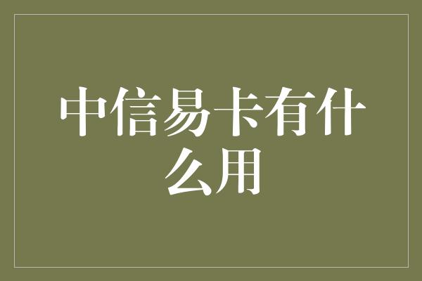 中信易卡有什么用