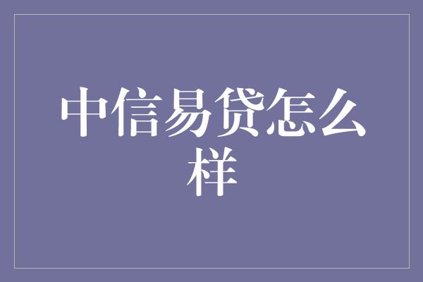 中信易贷怎么样