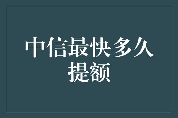 中信最快多久提额