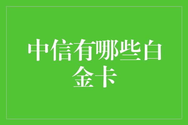 中信有哪些白金卡