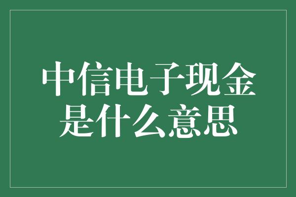 中信电子现金是什么意思