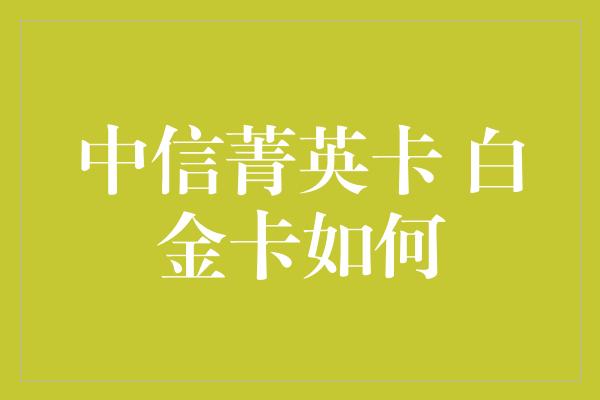 中信菁英卡 白金卡如何