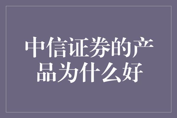 中信证券的产品为什么好