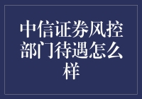 中信证券风控部门待遇怎么样？震惊，原来在这里工作就是吃老本！