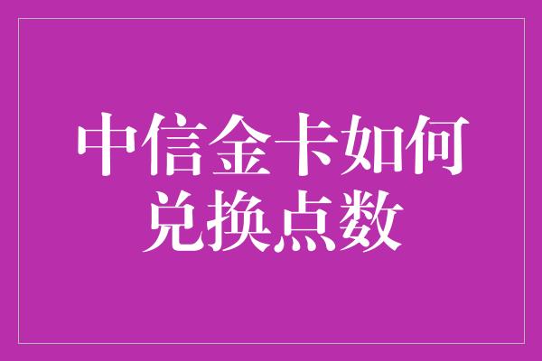 中信金卡如何兑换点数