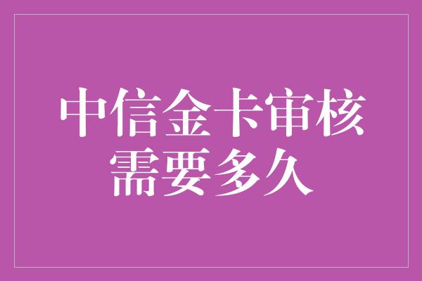 中信金卡审核需要多久