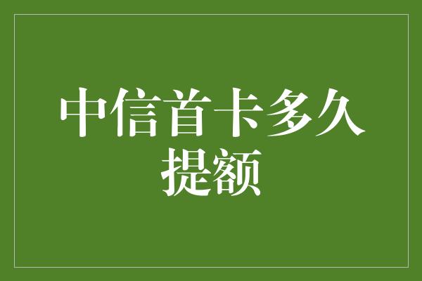 中信首卡多久提额