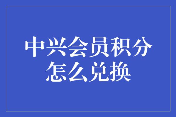 中兴会员积分怎么兑换