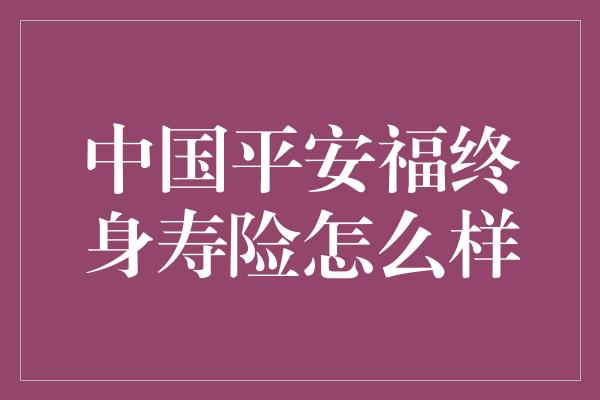 中国平安福终身寿险怎么样