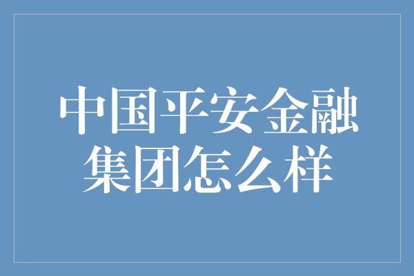 中国平安金融集团怎么样