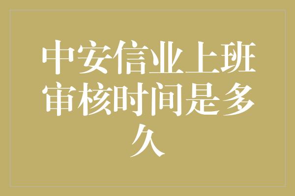 中安信业上班审核时间是多久