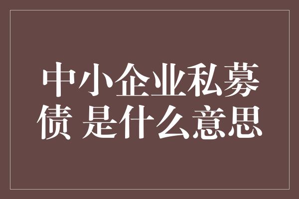 中小企业私募债 是什么意思