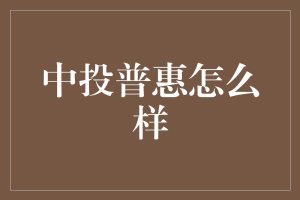 中投普惠怎么样