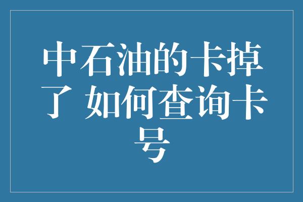 中石油的卡掉了 如何查询卡号