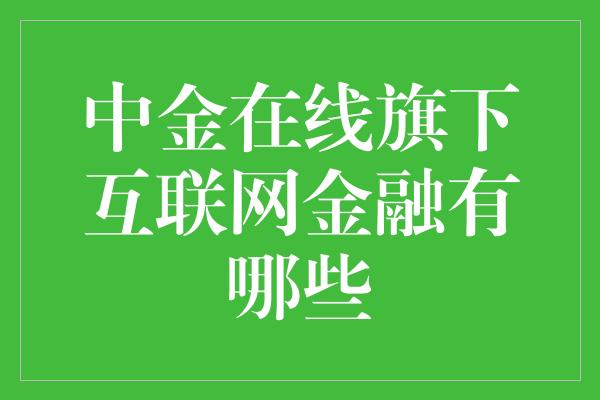 中金在线旗下互联网金融有哪些