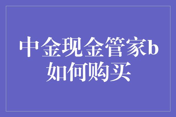 中金现金管家b如何购买