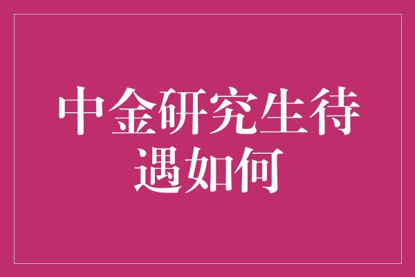 中金研究生待遇如何