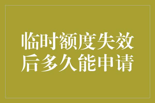 临时额度失效后多久能申请