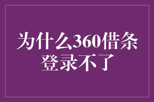 为什么360借条登录不了