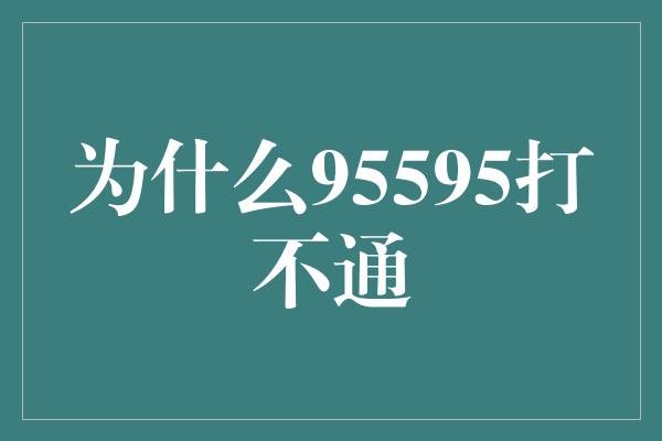 为什么95595打不通