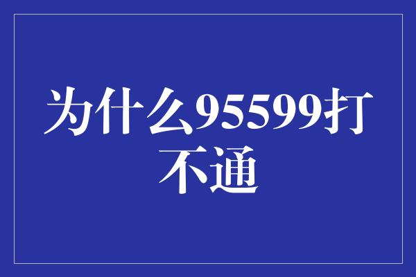 为什么95599打不通