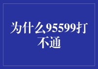 为什么95599打不通？——那些年，我们错过的电话