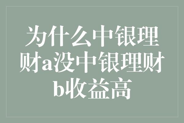 为什么中银理财a没中银理财b收益高