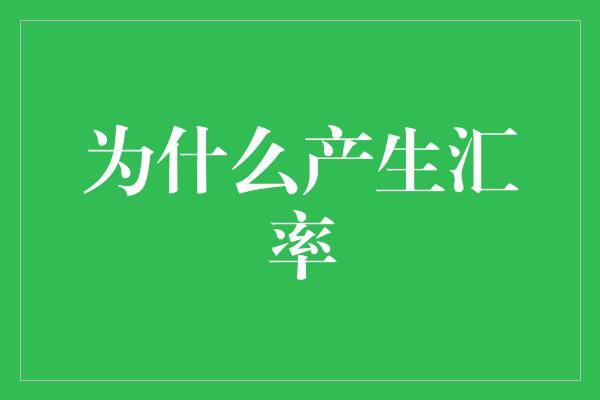 为什么产生汇率