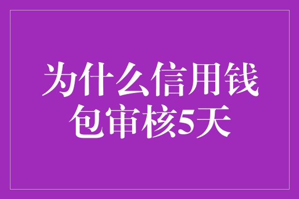 为什么信用钱包审核5天