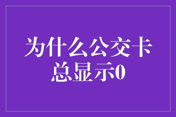 为什么公交卡总显示0