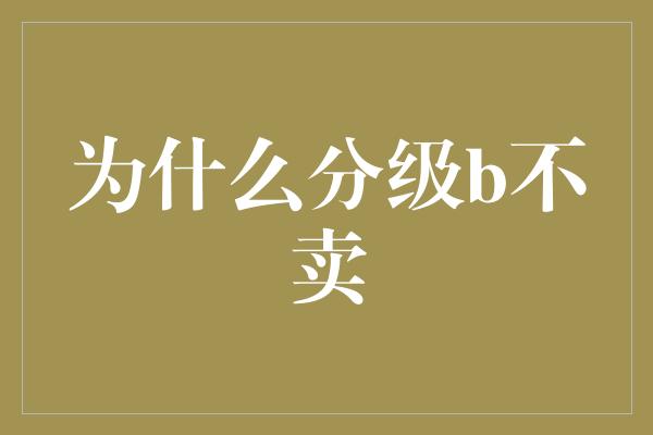 为什么分级b不卖