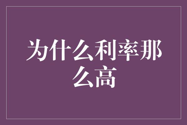 为什么利率那么高