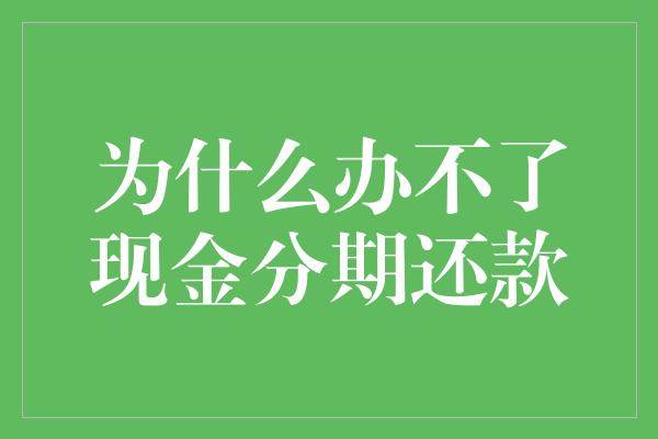 为什么办不了现金分期还款