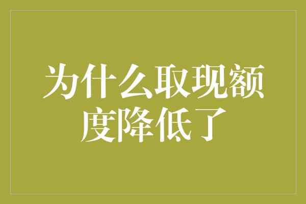 为什么取现额度降低了