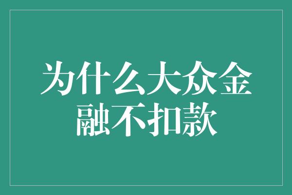 为什么大众金融不扣款