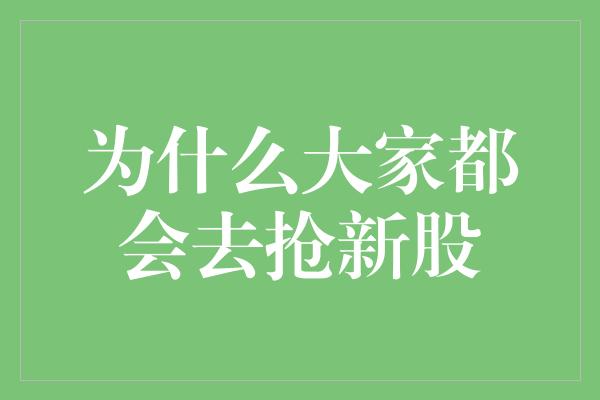 为什么大家都会去抢新股