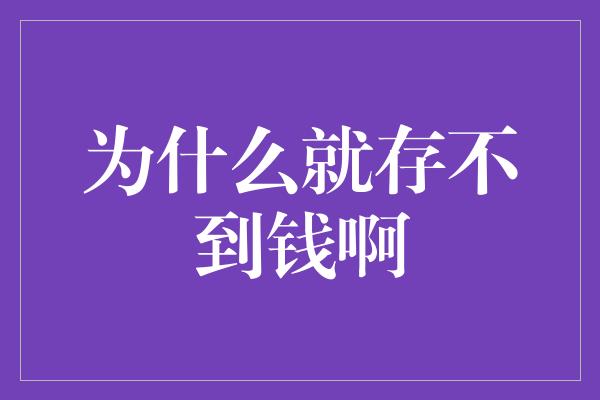 为什么就存不到钱啊