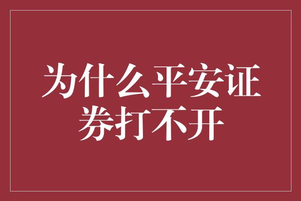 为什么平安证券打不开