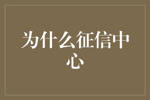 为什么征信中心