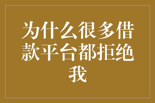 为什么很多借款平台都拒绝我