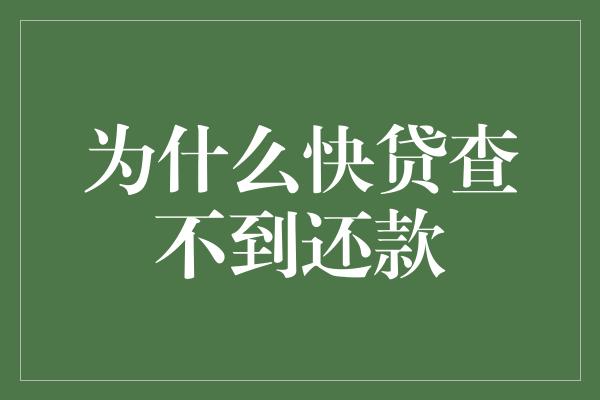 为什么快贷查不到还款