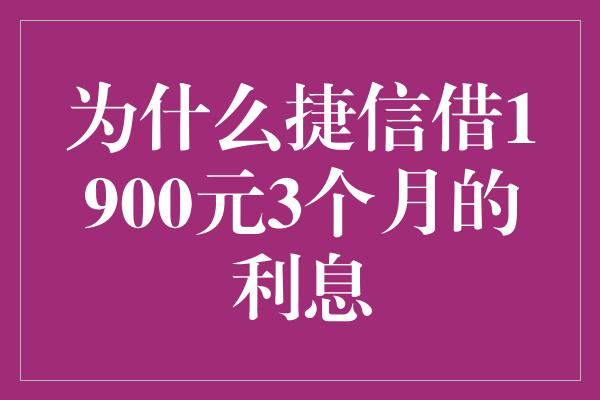 为什么捷信借1900元3个月的利息