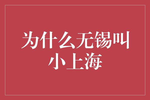 为什么无锡叫小上海