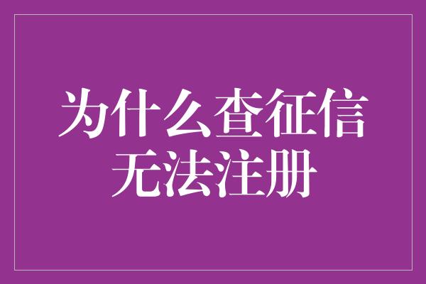 为什么查征信无法注册