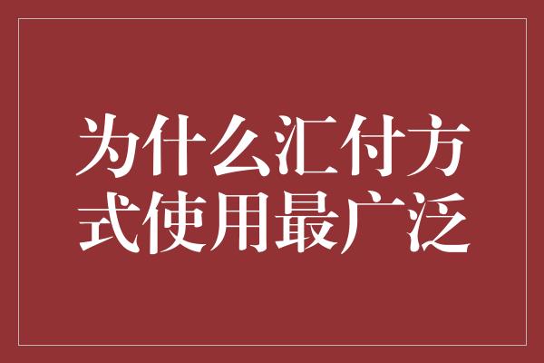 为什么汇付方式使用最广泛