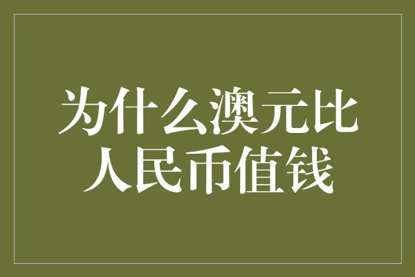 为什么澳元比人民币值钱