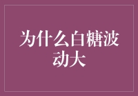 白糖价格波动的深层动因：全球供需、政策与投机行为的复杂互动