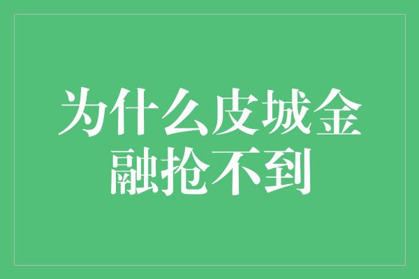 为什么皮城金融抢不到