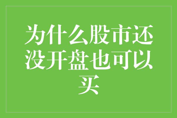 为什么股市还没开盘也可以买