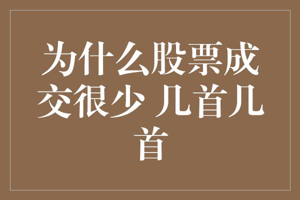 为什么股票成交很少 几首几首